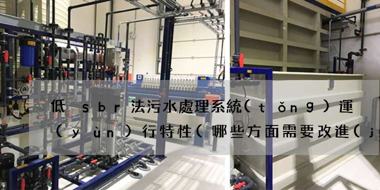 低溫sbr法污水處理系統(tǒng)運(yùn)行特性(哪些方面需要改進(jìn))